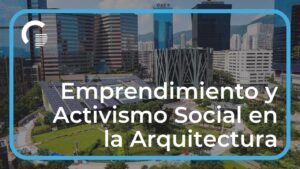 Emprendimiento y Activismo Social en la Arquitectura, ¿Cómo puedes impactar?